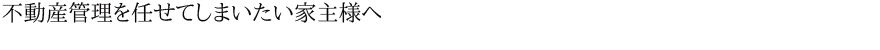 不動産管理を任せてしまいたい家主様へ